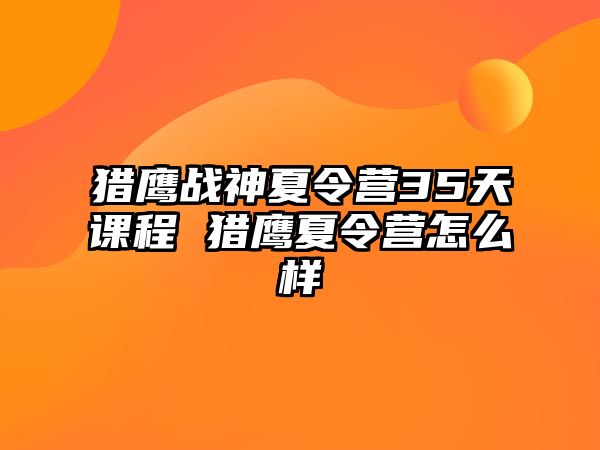 獵鷹戰神夏令營35天課程 獵鷹夏令營怎么樣