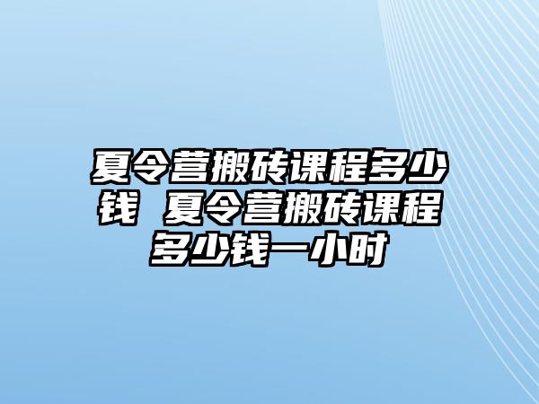 夏令營搬磚課程多少錢 夏令營搬磚課程多少錢一小時