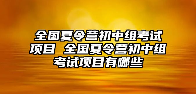 全國夏令營初中組考試項目 全國夏令營初中組考試項目有哪些