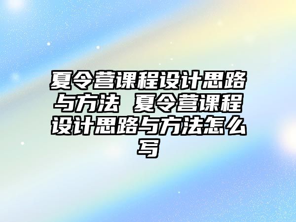 夏令營課程設計思路與方法 夏令營課程設計思路與方法怎么寫