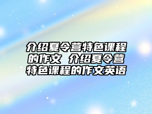 介紹夏令營特色課程的作文 介紹夏令營特色課程的作文英語