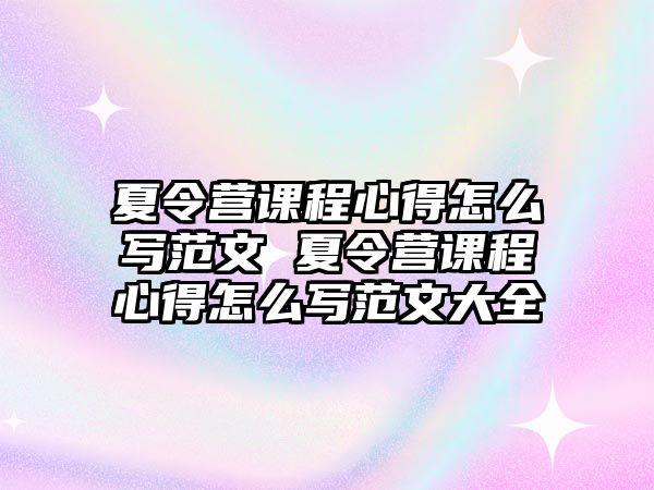 夏令營課程心得怎么寫范文 夏令營課程心得怎么寫范文大全