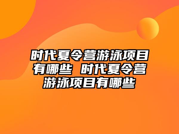 時代夏令營游泳項目有哪些 時代夏令營游泳項目有哪些