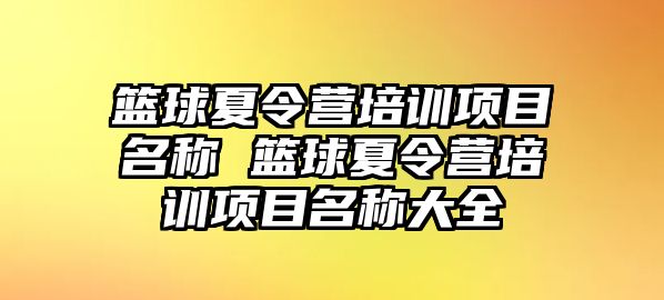 籃球夏令營培訓項目名稱 籃球夏令營培訓項目名稱大全