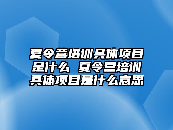 夏令營培訓具體項目是什么 夏令營培訓具體項目是什么意思