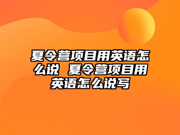 夏令營項目用英語怎么說 夏令營項目用英語怎么說寫