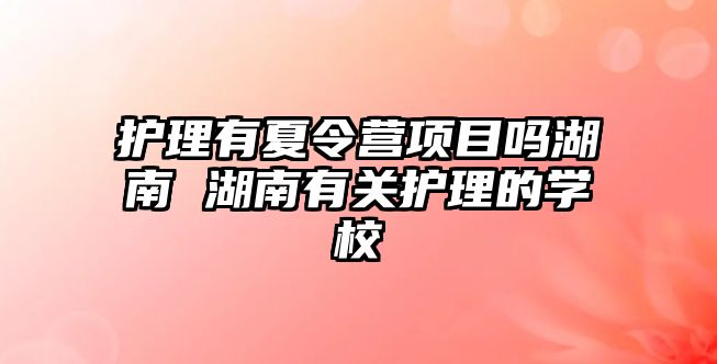 護理有夏令營項目嗎湖南 湖南有關護理的學校