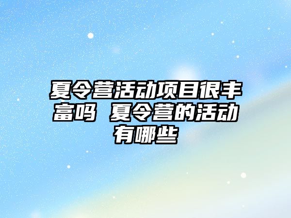 夏令營活動項目很豐富嗎 夏令營的活動有哪些