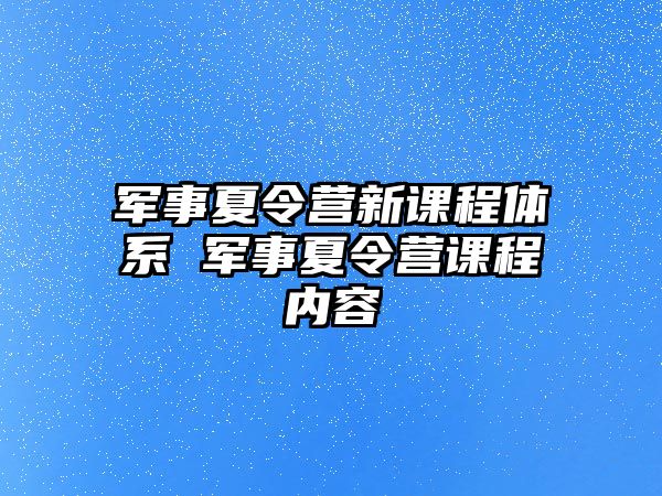 軍事夏令營新課程體系 軍事夏令營課程內容