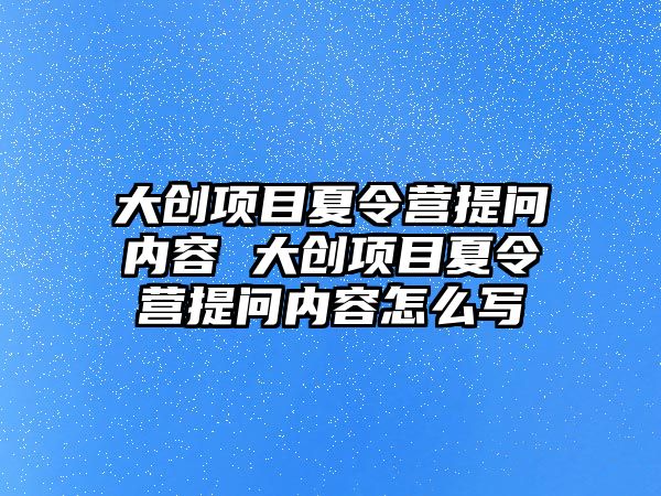 大創項目夏令營提問內容 大創項目夏令營提問內容怎么寫