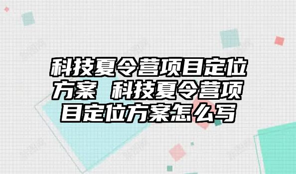 科技夏令營項(xiàng)目定位方案 科技夏令營項(xiàng)目定位方案怎么寫