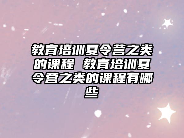 教育培訓夏令營之類的課程 教育培訓夏令營之類的課程有哪些