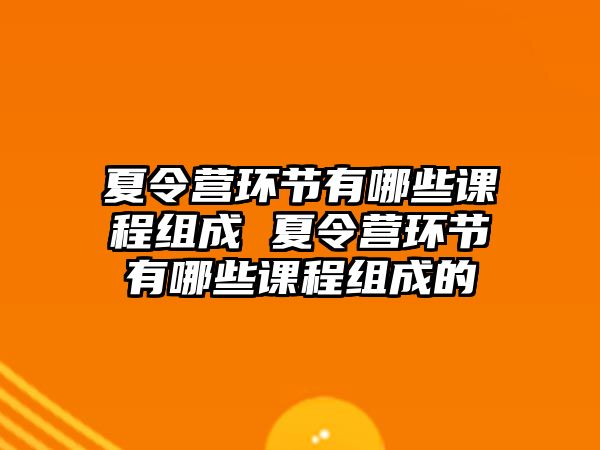 夏令營環節有哪些課程組成 夏令營環節有哪些課程組成的