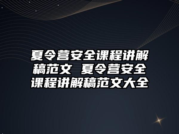 夏令營安全課程講解稿范文 夏令營安全課程講解稿范文大全