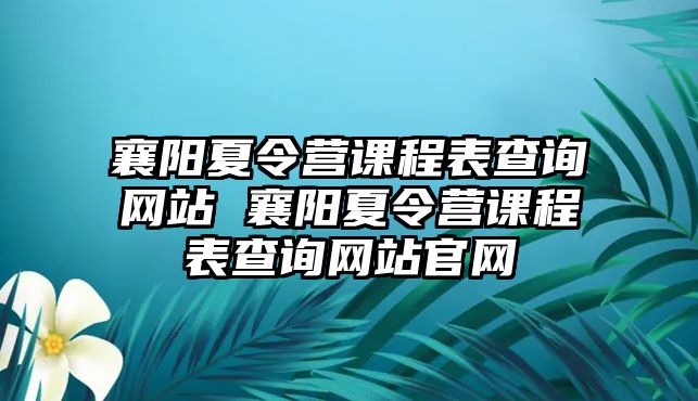 襄陽夏令營課程表查詢網站 襄陽夏令營課程表查詢網站官網