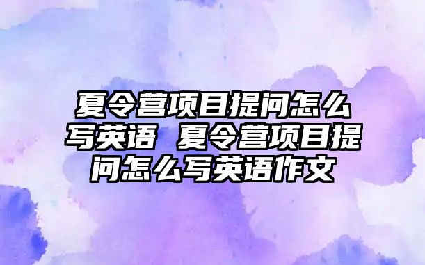 夏令營項目提問怎么寫英語 夏令營項目提問怎么寫英語作文