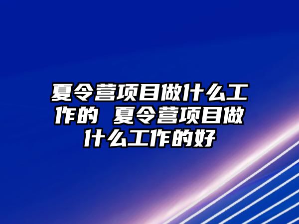 夏令營項目做什么工作的 夏令營項目做什么工作的好