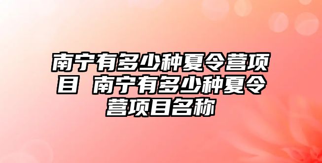 南寧有多少種夏令營項目 南寧有多少種夏令營項目名稱