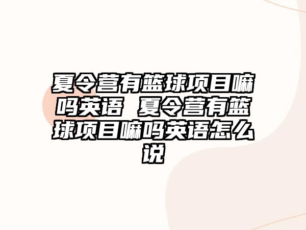 夏令營有籃球項目嘛嗎英語 夏令營有籃球項目嘛嗎英語怎么說