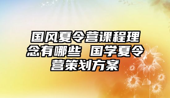 國風夏令營課程理念有哪些 國學夏令營策劃方案