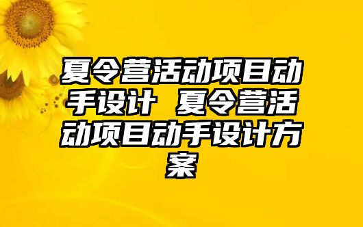 夏令營活動項(xiàng)目動手設(shè)計(jì) 夏令營活動項(xiàng)目動手設(shè)計(jì)方案