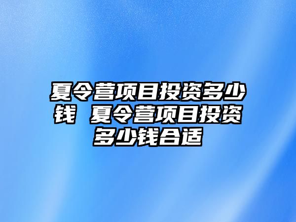 夏令營項目投資多少錢 夏令營項目投資多少錢合適