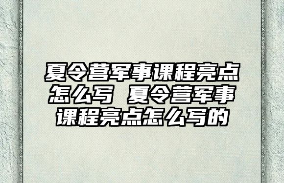 夏令營軍事課程亮點怎么寫 夏令營軍事課程亮點怎么寫的