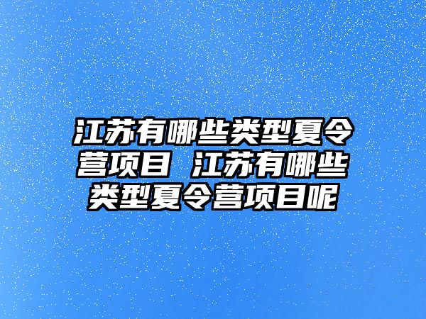 江蘇有哪些類型夏令營項目 江蘇有哪些類型夏令營項目呢