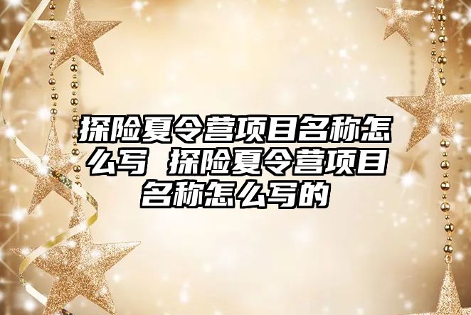 探險夏令營項目名稱怎么寫 探險夏令營項目名稱怎么寫的