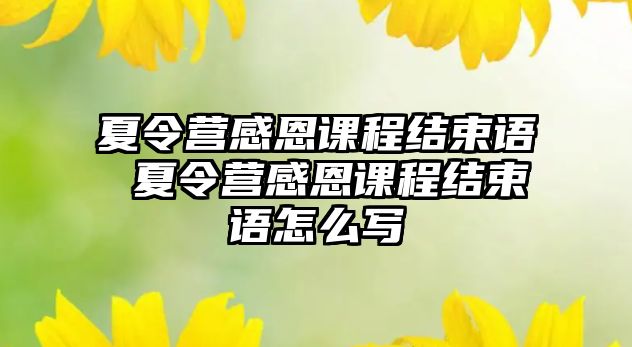 夏令營感恩課程結束語 夏令營感恩課程結束語怎么寫