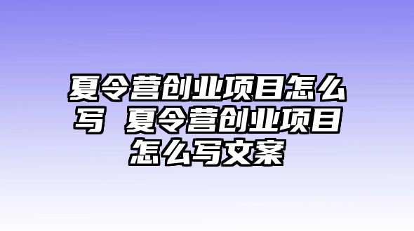 夏令營創(chuàng)業(yè)項目怎么寫 夏令營創(chuàng)業(yè)項目怎么寫文案