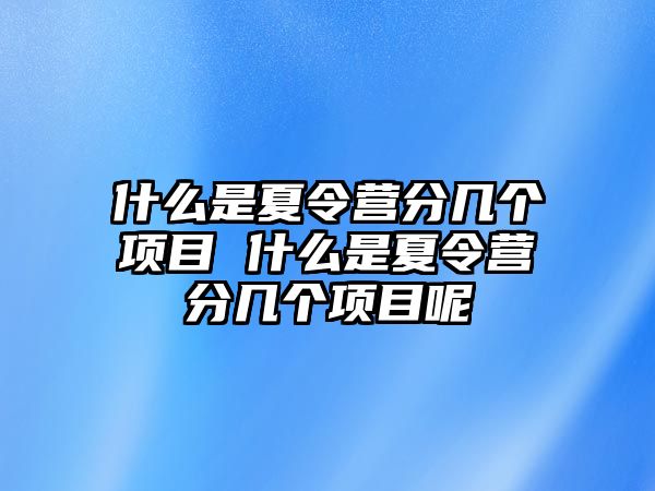 什么是夏令營分幾個項目 什么是夏令營分幾個項目呢