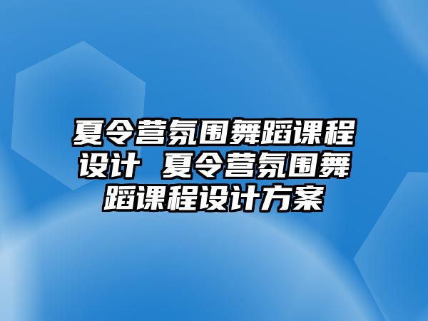 夏令營氛圍舞蹈課程設(shè)計(jì) 夏令營氛圍舞蹈課程設(shè)計(jì)方案