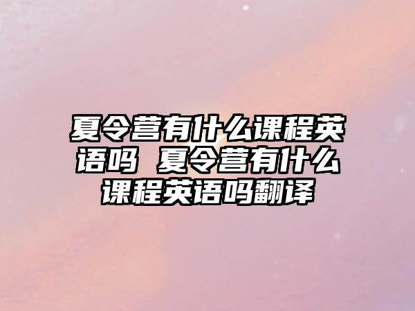 夏令營有什么課程英語嗎 夏令營有什么課程英語嗎翻譯