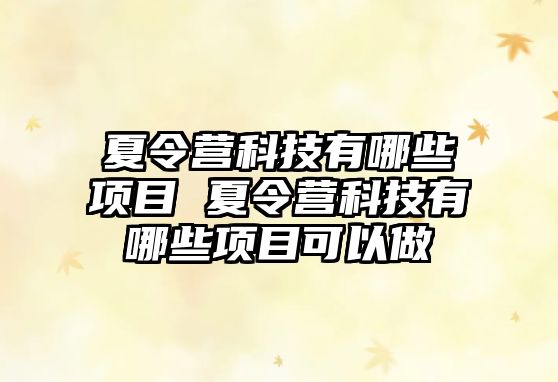 夏令營科技有哪些項目 夏令營科技有哪些項目可以做