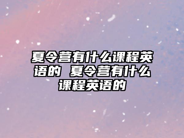 夏令營有什么課程英語的 夏令營有什么課程英語的