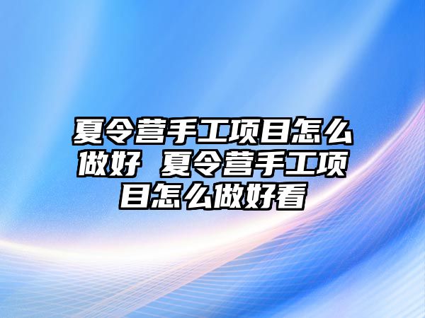 夏令營(yíng)手工項(xiàng)目怎么做好 夏令營(yíng)手工項(xiàng)目怎么做好看