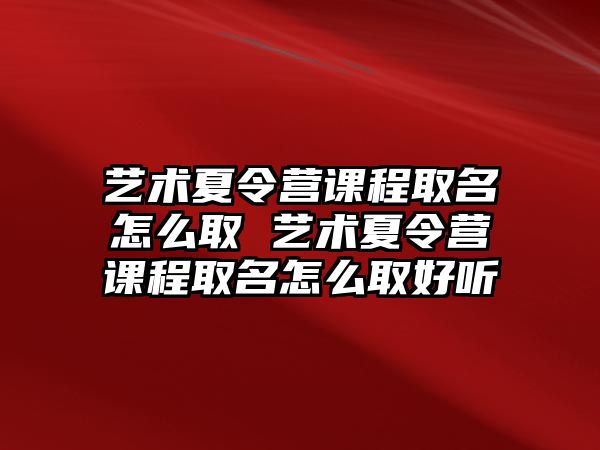 藝術夏令營課程取名怎么取 藝術夏令營課程取名怎么取好聽