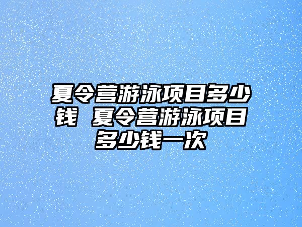 夏令營游泳項目多少錢 夏令營游泳項目多少錢一次