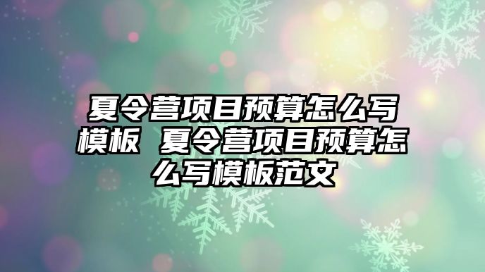 夏令營(yíng)項(xiàng)目預(yù)算怎么寫模板 夏令營(yíng)項(xiàng)目預(yù)算怎么寫模板范文