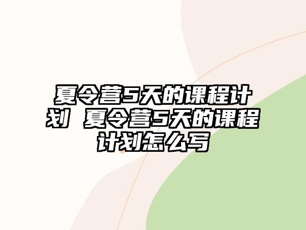 夏令營5天的課程計劃 夏令營5天的課程計劃怎么寫