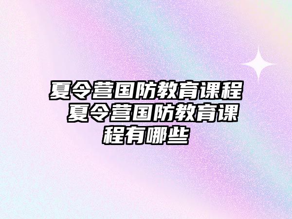 夏令營國防教育課程 夏令營國防教育課程有哪些