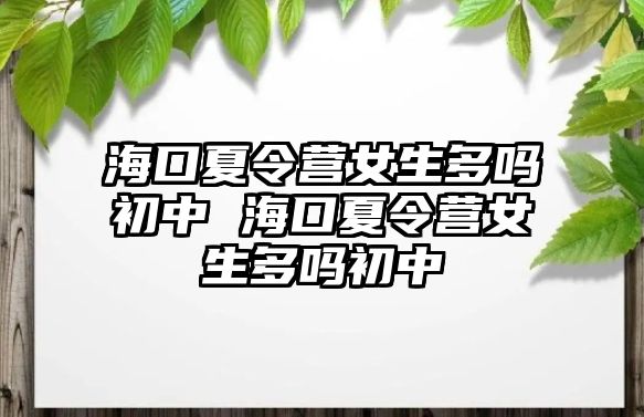 海口夏令營女生多嗎初中 海口夏令營女生多嗎初中