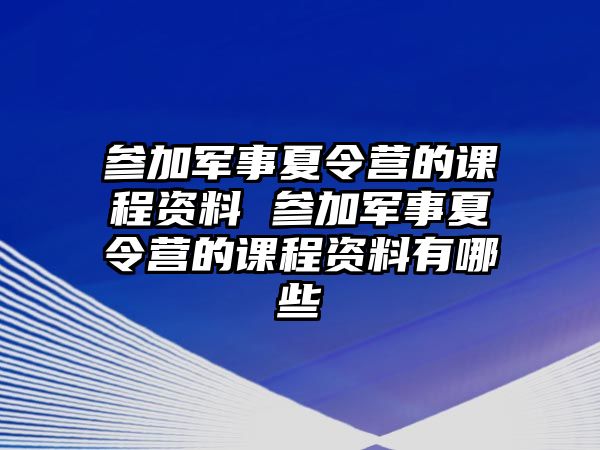 參加軍事夏令營的課程資料 參加軍事夏令營的課程資料有哪些