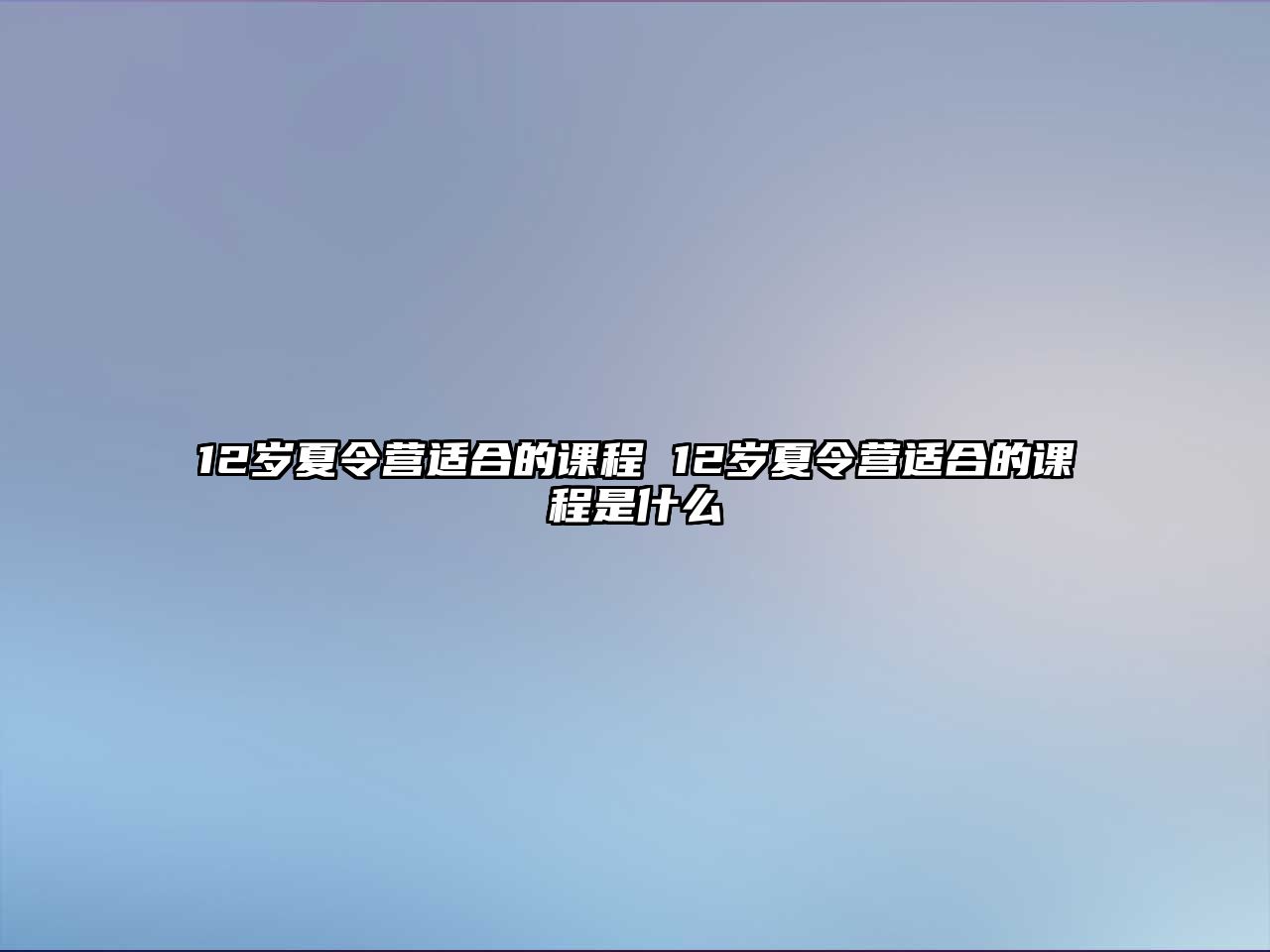 12歲夏令營適合的課程 12歲夏令營適合的課程是什么