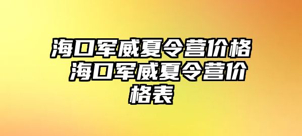 海口軍威夏令營價格 海口軍威夏令營價格表