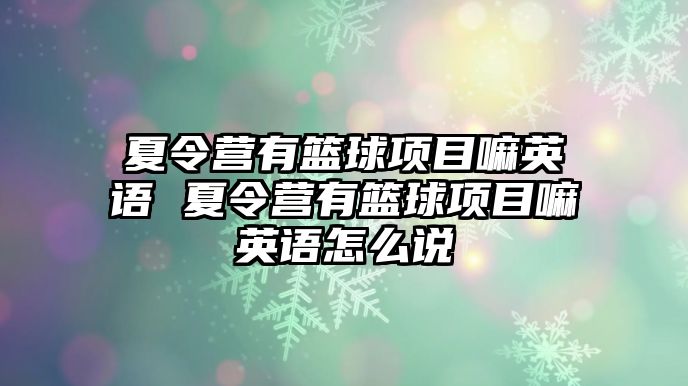 夏令營有籃球項目嘛英語 夏令營有籃球項目嘛英語怎么說