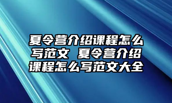 夏令營(yíng)介紹課程怎么寫(xiě)范文 夏令營(yíng)介紹課程怎么寫(xiě)范文大全