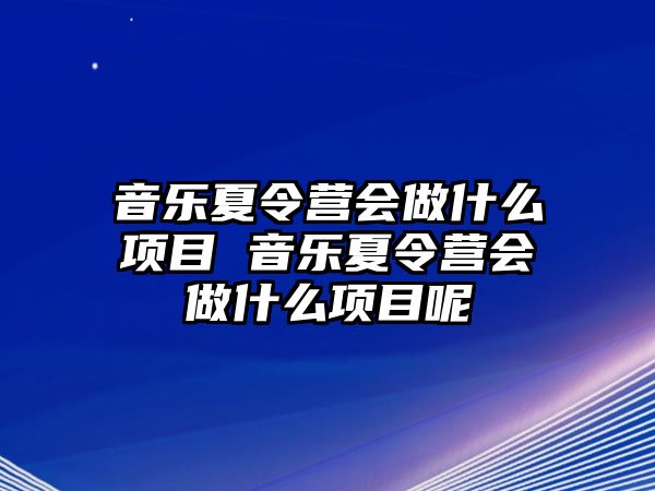 音樂夏令營會做什么項目 音樂夏令營會做什么項目呢