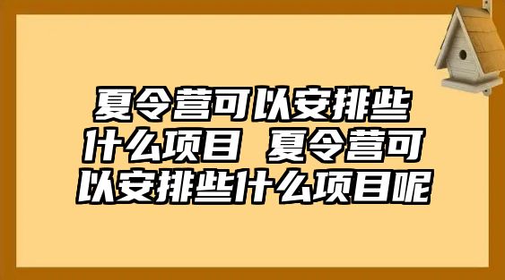 夏令營可以安排些什么項目 夏令營可以安排些什么項目呢